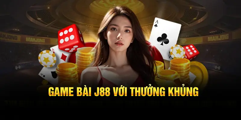 Game bài J88 với thưởng khủng