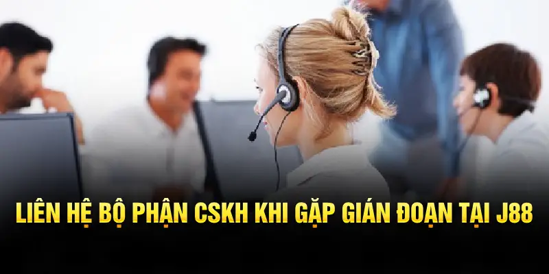 Liên hệ bộ phận CSKH khi gặp gián đoạn tại J88