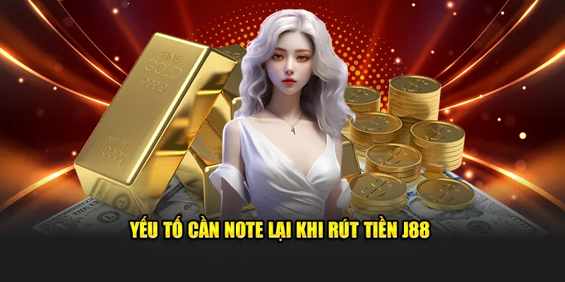 Yếu tố cần note lại khi rút tiền J88
